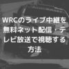 WRC世界ラリー中継の配信・テレビ放送視聴方法