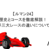 【ルマン24】歴史とコースを徹底解説！世界三大レースの違いについても