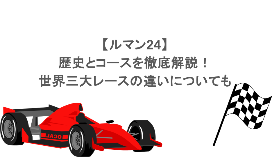 【ルマン24】歴史とコースを徹底解説!世界三大レースの違いについても