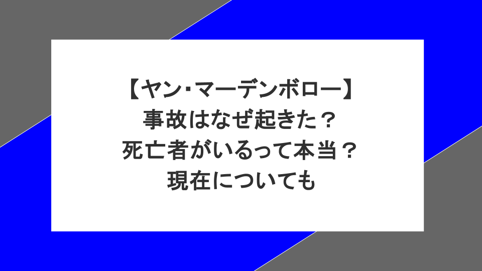 ヤン・マーデンボローの事故はなぜ起きた?死亡者がいるって本当?現在についても