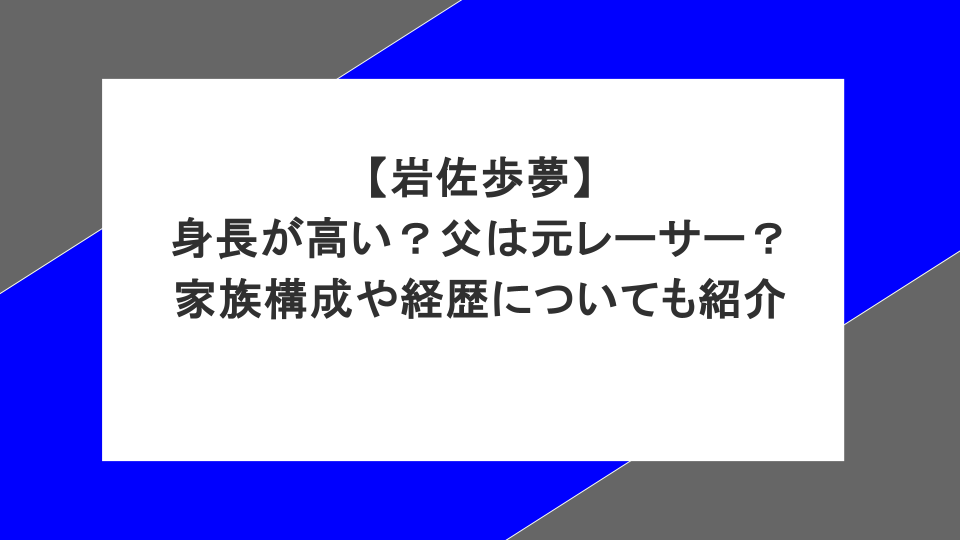 【岩佐歩夢】 身長が高い?父は元レーサー? 家族構成や経歴についても紹介