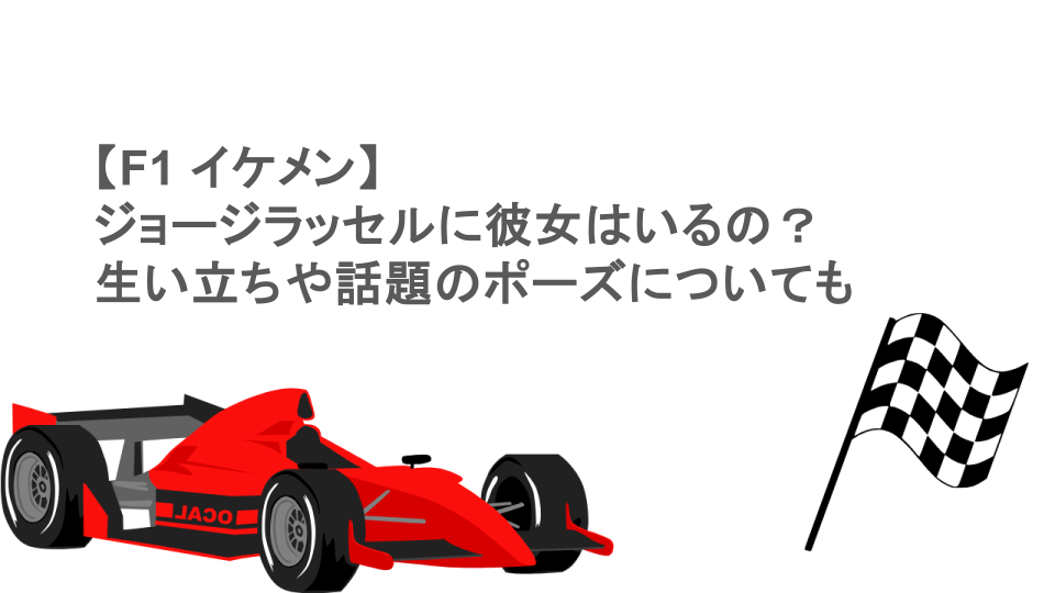 【F1 イケメン】ジョージラッセルに彼女はいるの？生い立ちや話題のポーズについても