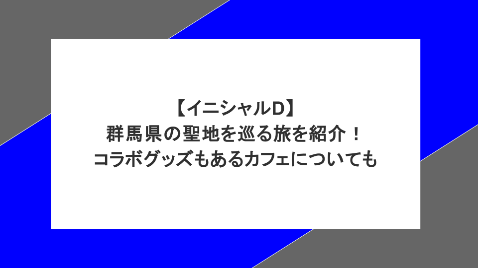 【イニシャルD】群馬県の聖地を巡る旅を紹介!コラボグッズもあるカフェについても